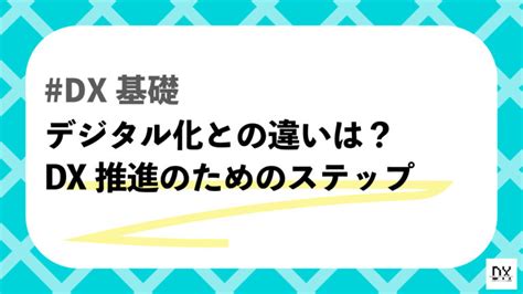 Dx化とデジタル化の違いは？dxの基礎と推進ステップを解説！│dx攻略部 企業のデジタル化戦略を支援するための情報プラットフォーム