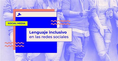 Lenguaje Inclusivo En Redes Sociales Qué Es Y Cómo Implementarlo