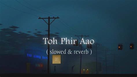 Toh Phir Aao Slowed And Reverb Mustafa Zahid Emraan Hashmi Fire