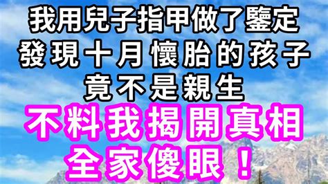 我用兒子指甲做了鑒定，發現十月懷胎的孩子竟不是親生，不料我揭開真相，全家傻眼！花開富貴情感故事家庭倫理 Youtube