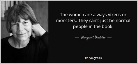 Margaret Drabble quote: The women are always vixens or monsters. They ...