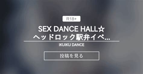 【セクロス】 Sex Dance Hallヘッドロック駅弁イベント Ikuiku Dance 直音イクの投稿｜ファンティア Fantia