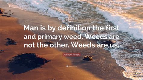 Michael Pollan Quote: “Man is by definition the first and primary weed