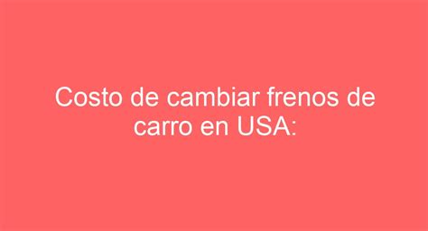 Costo de cambiar frenos de carro en USA Cuánto cuesta