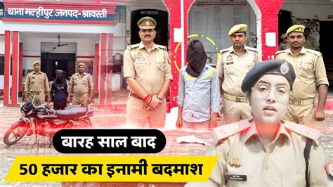 12 सालों से फरार चल रहा था 50 हजार का इनामी बदमाश श्रावस्ती पुलिस ने