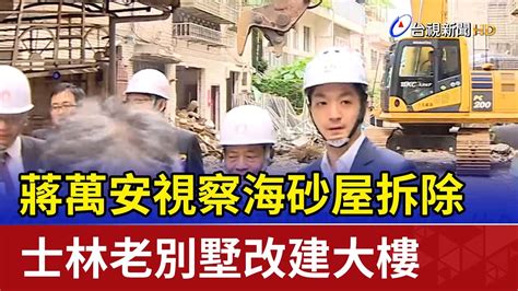 蔣萬安視察海砂屋拆除 士林老別墅改建大樓 Youtube