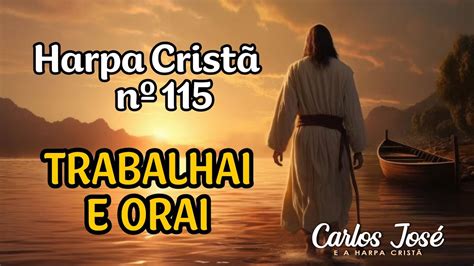 TRABALHAI E ORAI Harpa Cristã nº 115 CARLOS JOSÉ YouTube