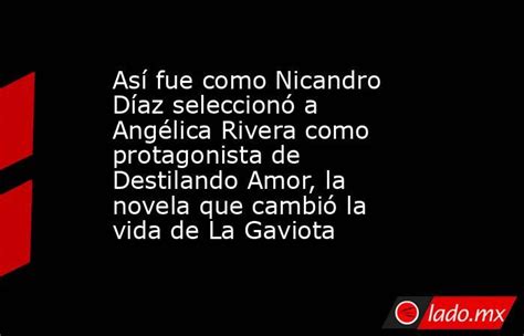 Así Fue Como Nicandro Díaz Seleccionó A Angélica Rivera Como