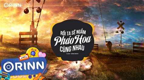 Rồi Ta Sẽ Ngắm Pháo Hoa Cùng Nhau Orinn Remix O lew Nhạc Remix Hot TikTok Hay Nhất 2023