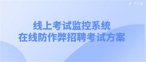 线上考试监控系统 在线防作弊招聘考试方案 知乎