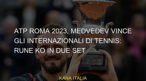 ATP Roma 2023 Medvedev Vince Gli Internazionali Di Tennis Rune Ko In