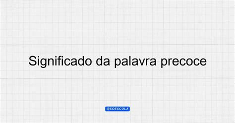 Significado Da Palavra Precoce - Significado da palavra precoce: Definição e Contextos