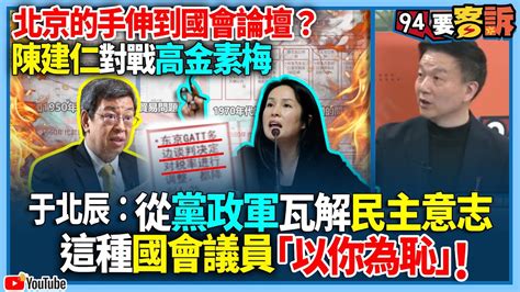 【94要客訴】北京的手伸到國會論壇？陳建仁對戰高金素梅！于北辰：從黨政軍瓦解民主意志！這種國會議員「以你為恥」！ Youtube