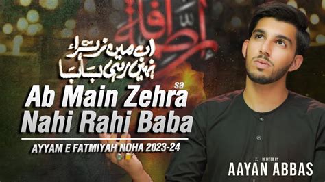 Ab Main Zehra Nahi Rahi Baba Aayan Abbas Ayyam E Fatmiyah Noha