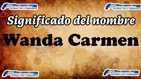 Significado Del Nombre Wanda Carmen Su Origen Y Más El Derecho