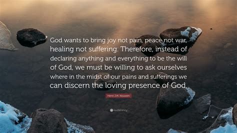 Henri J.M. Nouwen Quote: “God wants to bring joy not pain, peace not