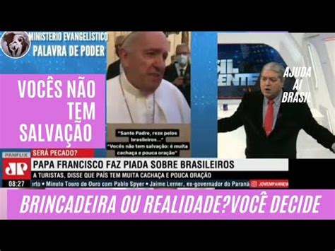 DISSE O PAPA FRANCISCO PARA BRASILEIROS VOCÊS NÃO TEM SALVAÇÃO