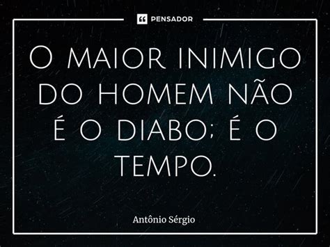 O Maior Inimigo Do Homem Não é O Antonio Sergio Pensador