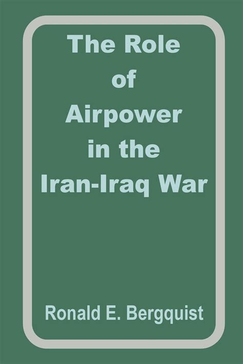 The Role Of Airpower In The Iran Iraq War Begquist Ronald E