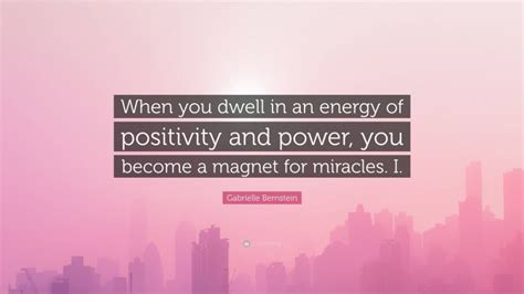 Gabrielle Bernstein Quote When You Dwell In An Energy Of Positivity