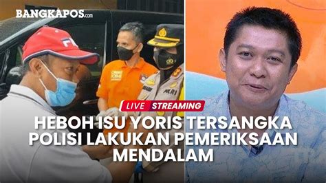 Live Heboh Isu Yoris Tersangka Kini Polisi Periksa Mendalam Youtube