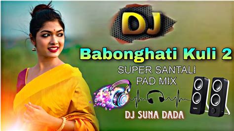 New Santali Dj Song 2023 Babonghati Kuli 2 Santali Pad Mix 2023 Dj Suna Dada Youtube