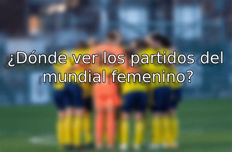 D Nde Ver Los Partidos Del Mundial Femenino