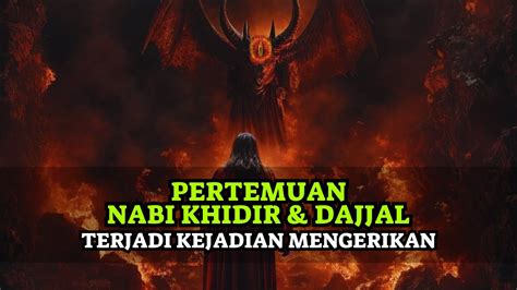 Kejadian Mengerikan Ketika Dajjal Dan Nabi Khidir Bertemu Kisah Nabi