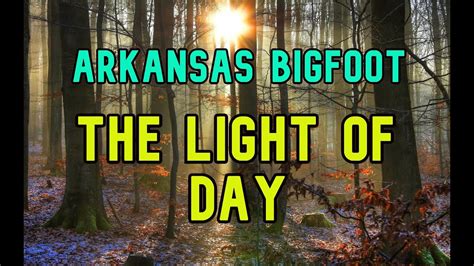 ARKANSAS BIGFOOT: THE LIGHT OF DAY, New Sasquatch Habitat Explored - YouTube