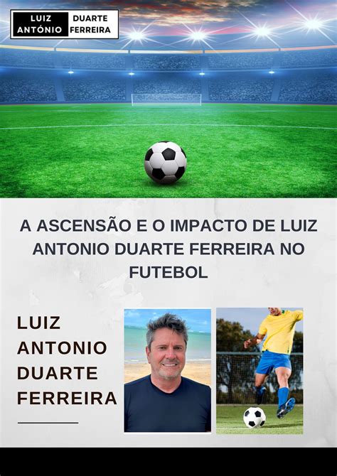 A Ascens O E O Impacto De Luiz Antonio Duarte Ferreira No Futebol