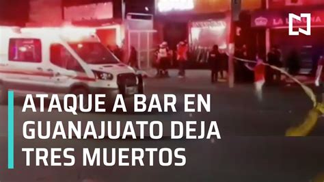 Ataque A Bar En Guanajuato Deja Muertos Las Noticias Youtube