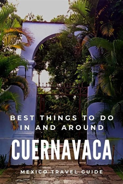 10 Things To Do In Cuernavaca And Around Mexico Travel Guides Mexico