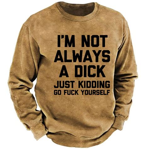I M Not Always A Dick Just Kidding Go Fuck Yourself Funny Sarcastic Print Sweatshirt Custom Your