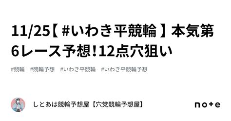 11 25【 いわき平競輪 】 本気第6レース予想！ ️‍🔥12点穴狙い🌟｜【穴党競輪予想🔥】しとあ！