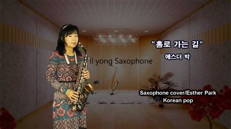 홀로가는길 앨토색소폰연주 박정해 Saxophone Coverkorean Pop Esther Park Youtube