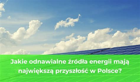 Jakie Odnawialne R D A Energii Maj Najwi Ksz Przysz O W Polsce