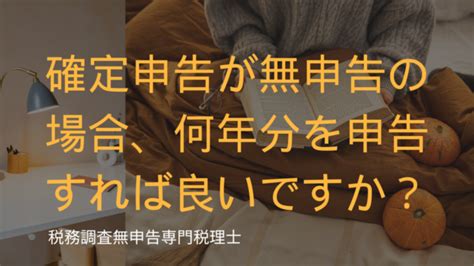 確定申告が無申告の場合、何年分を申告すれば良いですか？｜税務調査・確定申告無申告専門税理士