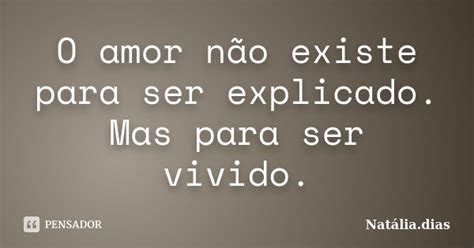 O Amor Não Existe Para Ser Explicado Natália Dias Pensador