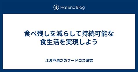 食べ残しを減らして持続可能な食生活を実現しよう 江波戸浩之のフードロス研究