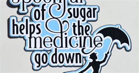 Just A Spoonful Of Sugar Helps The Medicine Go Down Mary Poppins