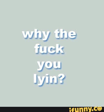 Why The Fuck You Lyin