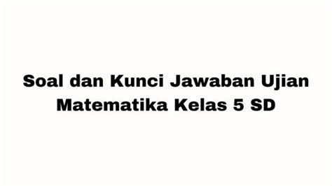 Soal Ujian Matematika Kelas 5 Sd Lengkap Dengan Kunci Jawaban Halaman All Id