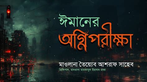 ঈমানের অগ্নিপরীক্ষা । হযরত মাওলানা তৈয়্যেব আশরাফ সাহেব দামাত ...
