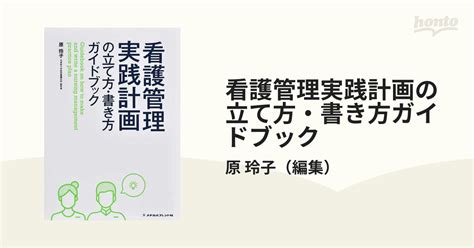 看護管理実践計画の立て方・書き方ガイドブックの通販原 玲子 紙の本：honto本の通販ストア