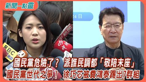 【新聞一點靈】國民黨危險了？ 派誰民調都「敬陪末座」 國民黨世代之爭！ 徐巧芯被費鴻泰踢出7群組 Youtube