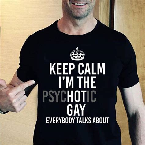 Keep Calm I M The Psychotic Gay Everybody Talks About Shirt TEEPYTHON