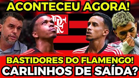 ⚠️aconteceu Agora Bastidores Do Flamengo Carlinhos De SaÍda E