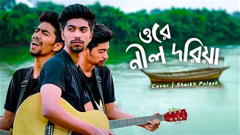 Ore Nil Doriya ওর নল দরয Cover Sheikh Polash YouTube