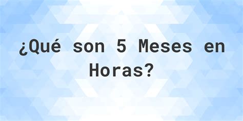 Quantas Horas Tem 5 Meses - ¿Cuántas horas son 5 meses? - Calculatio