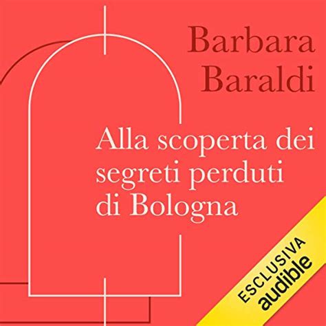 Alla Scoperta Dei Segreti Perduti Di Bologna Audiolibro Barbara